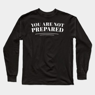 You Are Not Prepared Long Sleeve T-Shirt